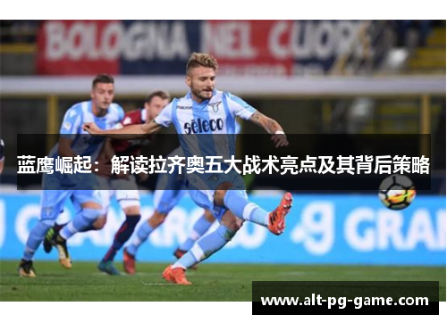 蓝鹰崛起：解读拉齐奥五大战术亮点及其背后策略