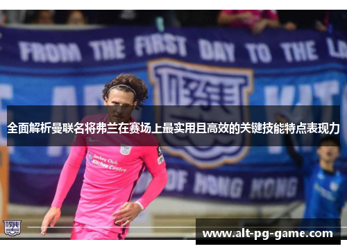 全面解析曼联名将弗兰在赛场上最实用且高效的关键技能特点表现力 全面解析曼联名将弗兰在赛场上最实用且高效的关键技能特点表现力