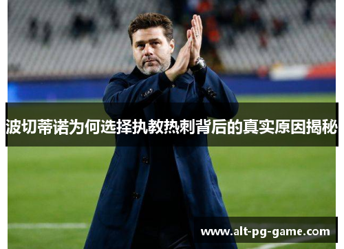 波切蒂诺为何选择执教热刺背后的真实原因揭秘 波切蒂诺为何选择执教热刺背后的真实原因揭秘