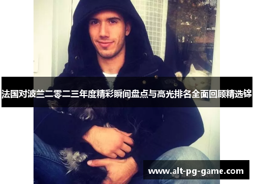 法国对波兰二零二三年度精彩瞬间盘点与高光排名全面回顾精选锦 法国对波兰二零二三年度精彩瞬间盘点与高光排名全面回顾精选锦