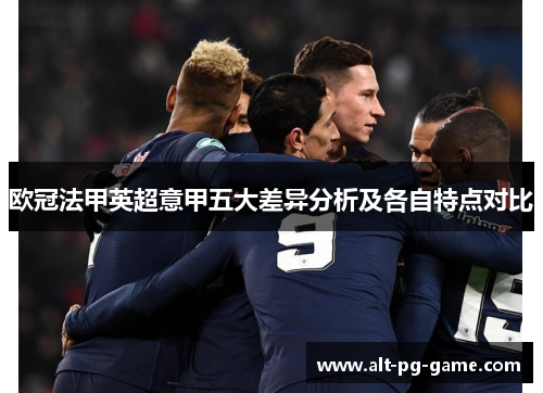 欧冠法甲英超意甲五大差异分析及各自特点对比 欧冠法甲英超意甲五大差异分析及各自特点对比