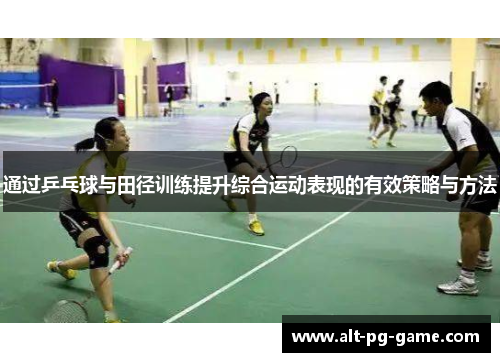 通过乒乓球与田径训练提升综合运动表现的有效策略与方法