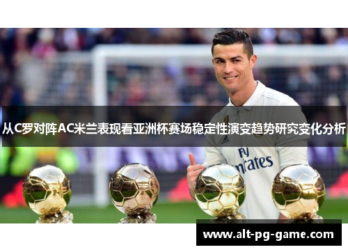 从C罗对阵AC米兰表现看亚洲杯赛场稳定性演变趋势研究变化分析