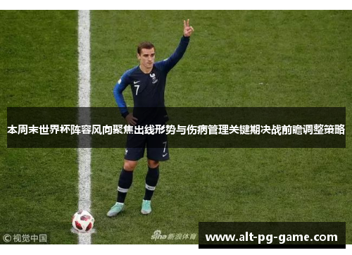 本周末世界杯阵容风向聚焦出线形势与伤病管理关键期决战前瞻调整策略
