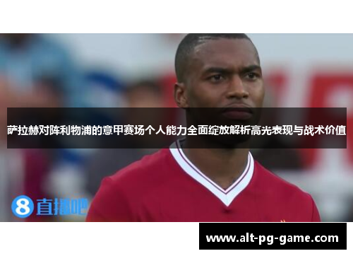 萨拉赫对阵利物浦的意甲赛场个人能力全面绽放解析高光表现与战术价值