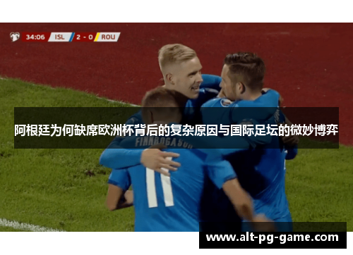 阿根廷为何缺席欧洲杯背后的复杂原因与国际足坛的微妙博弈 阿根廷为何缺席欧洲杯背后的复杂原因与国际足坛的微妙博弈