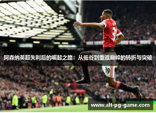阿森纳英超失利后的崛起之路：从低谷到重返巅峰的转折与突破