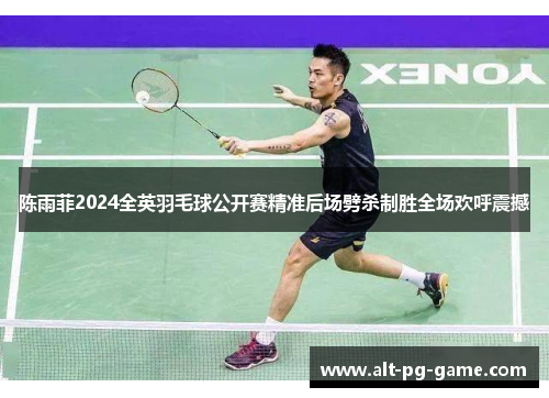 陈雨菲2024全英羽毛球公开赛精准后场劈杀制胜全场欢呼震撼