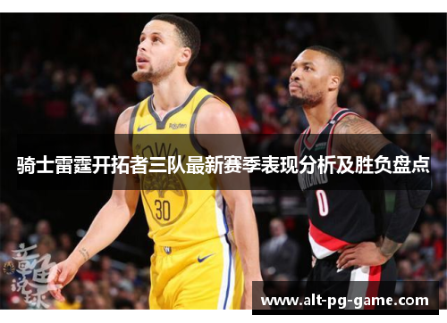 骑士雷霆开拓者三队最新赛季表现分析及胜负盘点 骑士雷霆开拓者三队最新赛季表现分析及胜负盘点