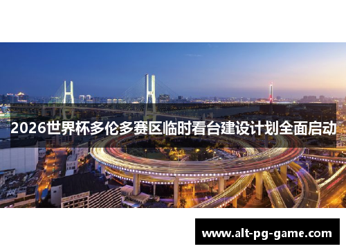 2026世界杯多伦多赛区临时看台建设计划全面启动